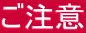 ご注意 