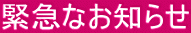 緊急なお知らせ