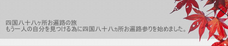  四国八十八ヶ所お遍路の旅 もう一人の自分を見つける為に四国八十八ヵ所お遍路参りを始めました。